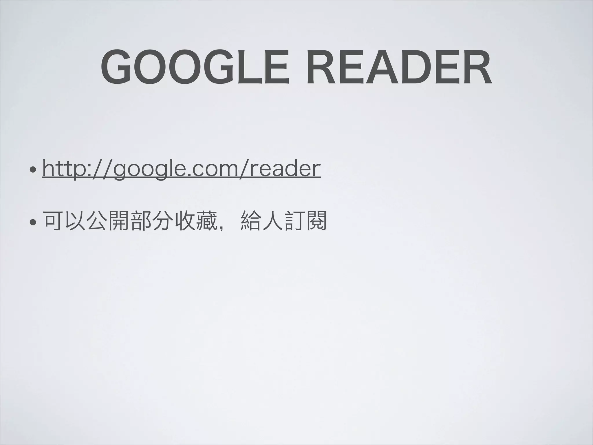 GOOGLE READER
• http://google.com/reader
• 可以公開部分收藏，給人訂閱
 