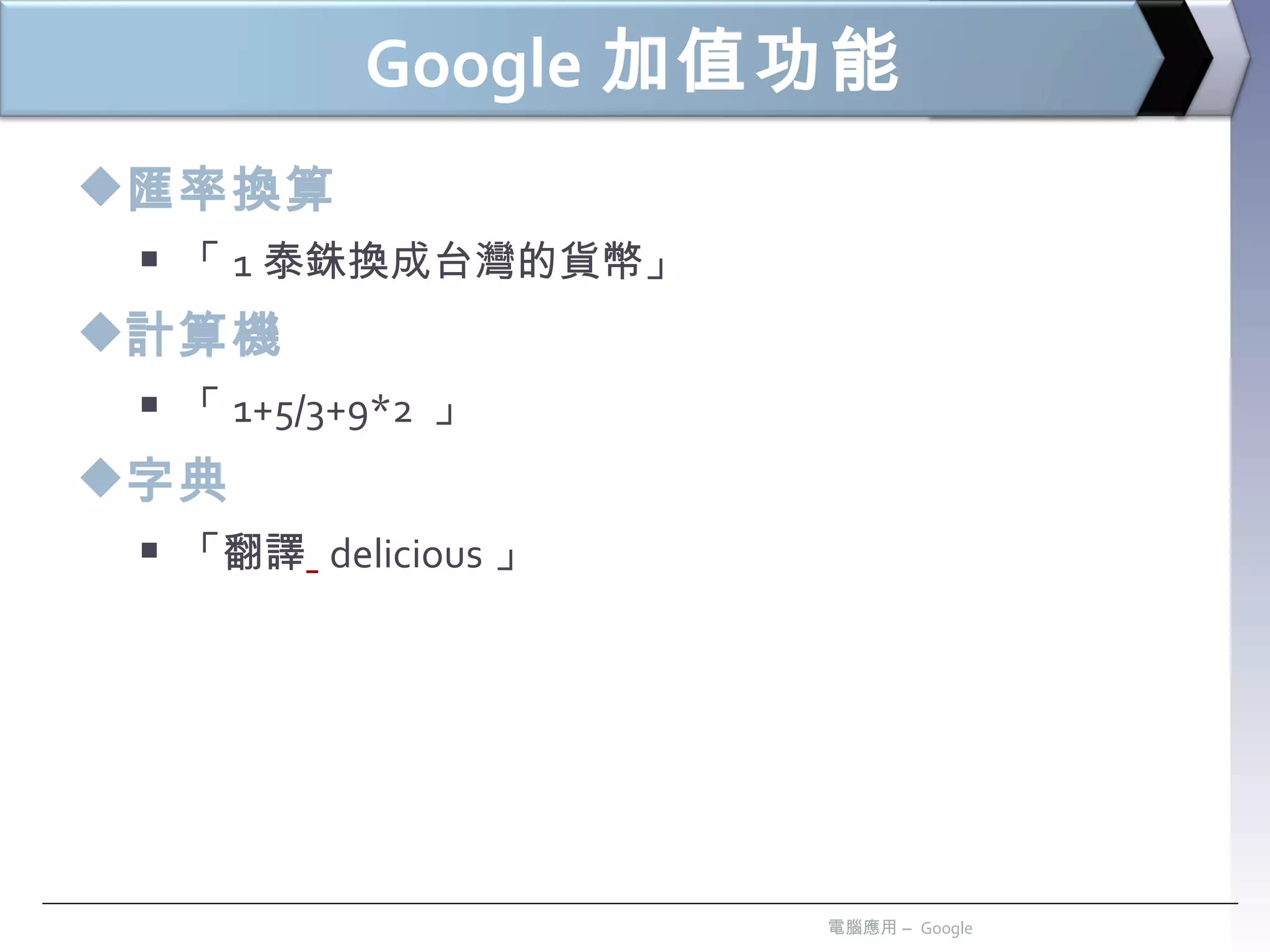 Google 加值功能 匯率換算 「 1 泰銖換成台灣的貨幣」 計算機 「 1+5/3+9*2  」 字典 「翻譯   delicious 」 電腦應用 –  Google 