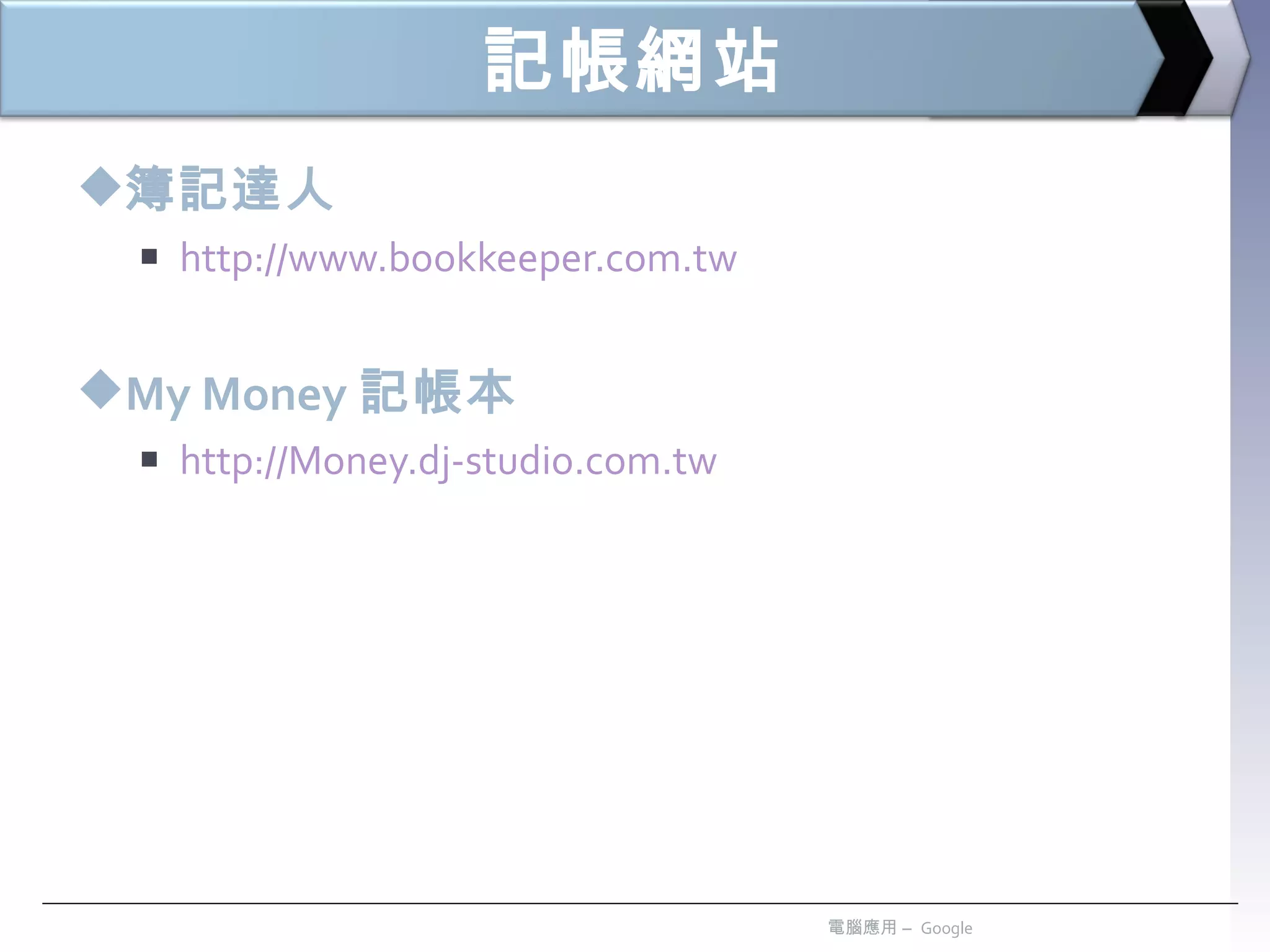 記帳網站 簿記達人 http://www.bookkeeper.com.tw My Money 記帳本 http://Money.dj-studio.com.tw 電腦應用 –  Google 