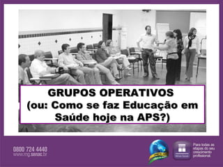 GRUPOS OPERATIVOS  (ou: Como se faz Educação em Saúde hoje na APS?) 