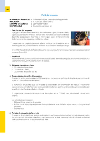 89
Cronograma de actividades
Actividades Lunes Martes Miércoles Jueves Viernes
Elaboración del proyecto X
Formación del equipo responsable X
Habilitación de equipos y herramientas X
Selección y adquisición de productos X
Brindar servicio a la comunidad X
Información del avance X
Informe final X
6.	 Presupuesto del proyecto
Descripción Unidad Cantidad Costo unitario Costo total
Hoja de afeitar
Talco
Shampoo
Enjuague
Algodón
Alcohol
01
01
01
01
gr.
¼ litro
10
gm
10
10
25
250mlt
0.40
0.60
0.50
0.50
1.00
3.00
S/. 10.00
2.00
5.00
5.00
1.00
3.00
Sub-total 26.00
Desgaste de materiales 10% 2.60
Servicio de agua y luz 10% 2.60
Margen de utilidad 15% 3.90
Mano de obra 20% 5.20
TOTAL S/. 40.30
Responsables:
Andrea Marchán Jiménez
Betty Aguilar Mendoza
Yesica Yubiana Silva Rivas
Teresa Correa Yarleque
Maria Cleotilde Carrillo Oyola
Seexil Carrasco Vera
 