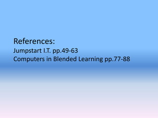 References:
Jumpstart I.T. pp.49-63
Computers in Blended Learning pp.77-88
 