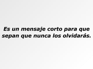 Es un mensaje corto para que sepan que nunca los olvidarás. 