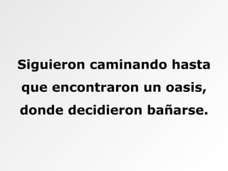 Siguieron caminando hasta que encontraron un oasis, donde decidieron bañarse. 