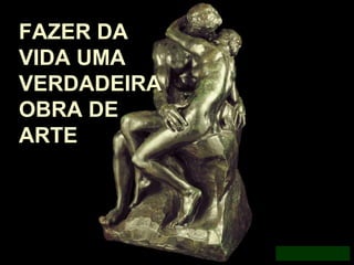 FAZER DAFAZER DA
VIDA UMAVIDA UMA
VERDADEIRAVERDADEIRA
OBRA DEOBRA DE
ARTEARTE
MAMMMDMD
 