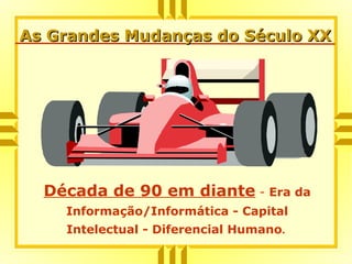 Década de 90 em diante - Era da
Informação/Informática - Capital
Intelectual - Diferencial Humano.
As Grandes Mudanças do Século XXAs Grandes Mudanças do Século XX
 