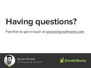 Having questions?
!
Feel free to get in touch at savvas@growthrocks.com
GrowthRocks
Savvas Zortikis
VP Product & Growth
 
