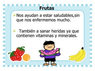 Frutas Nos ayudan a estar saludables,sin que nos enfermemos mucho. También a sanar heridas ya que contienen vitaminas y minerales.