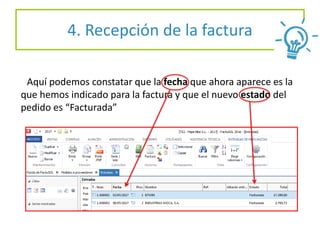Aquí podemos constatar que la fecha que ahora aparece es la
que hemos indicado para la factura y que el nuevo estado del
pedido es “Facturada”
4. Recepción de la factura
 