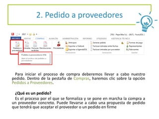 2. Pedido a proveedores
Para iniciar el proceso de compra deberemos llevar a cabo nuestro
pedido. Dentro de la pestaña de Compras, haremos clic sobre la opción
Pedidos a Proveedores.
¿Qué es un pedido?
Es el proceso por el que se formaliza y se pone en marcha la compra a
un proveedor concreto. Puede llevarse a cabo una propuesta de pedido
que tendrá que aceptar el proveedor o un pedido en firme
 