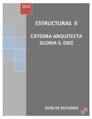 2013



        ESTRUCTURAS II

       CÁTEDRA ARQUITECTA
          GLORIA S. DIEZ




            GUÍA DE ESTUDIOS
 