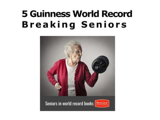 5 Guinness World Record
Br eaking S enior s
 
