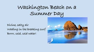 Washington Beach on a
Summer Day
Divine, salty air
Wading in the breaking surf
Brrrr, cold, cold water!
 