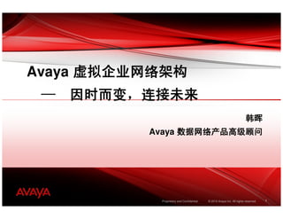 Avaya 虚拟企业网络架构
   因时而变，
 — 因时而变，连接未来
                                                                       韩晖
          Avaya 数据网络产品高级顾问




           Proprietary and Confidential   © 2010 Avaya Inc. All rights reserved.   1
 