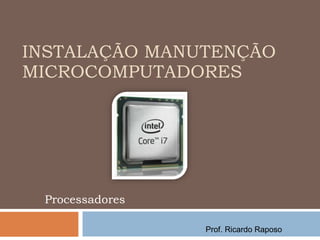 INSTALAÇÃO MANUTENÇÃO MICROCOMPUTADORES Processadores Prof. Ricardo Raposo 