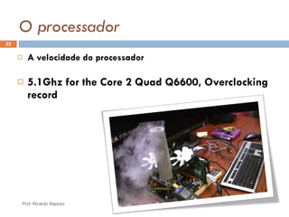 O processador A velocidade do processador 5.1Ghz for the Core 2 Quad Q6600, Overclocking record Prof. Ricardo Raposo 