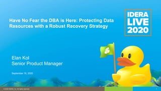 1© 2016 IDERA, Inc. All rights reserved. Proprietary and confidential.© 2020 IDERA, Inc. All rights reserved. 1
Elan Kol
Senior Product Manager
September 16, 2020
Have No Fear the DBA is Here: Protecting Data
Resources with a Robust Recovery Strategy
 