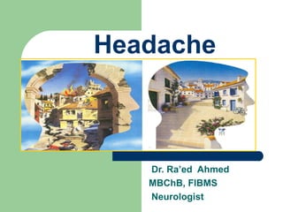 Headache
Dr. Ra’ed Ahmed
MBChB, FIBMS
Neurologist
 