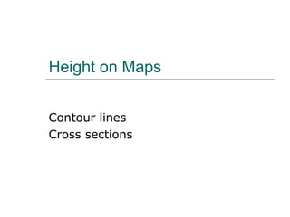 Height on Maps 
Contour lines 
Cross sections 
 