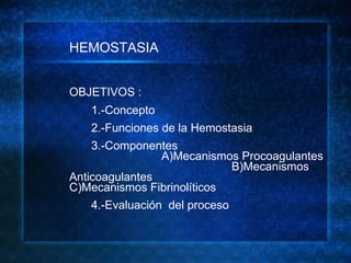 <ul><li>HEMOSTASIA  </li></ul><ul><li>OBJETIVOS : </li></ul><ul><li>1.-Concepto </li></ul><ul><li>2.-Funciones de la Hemos...