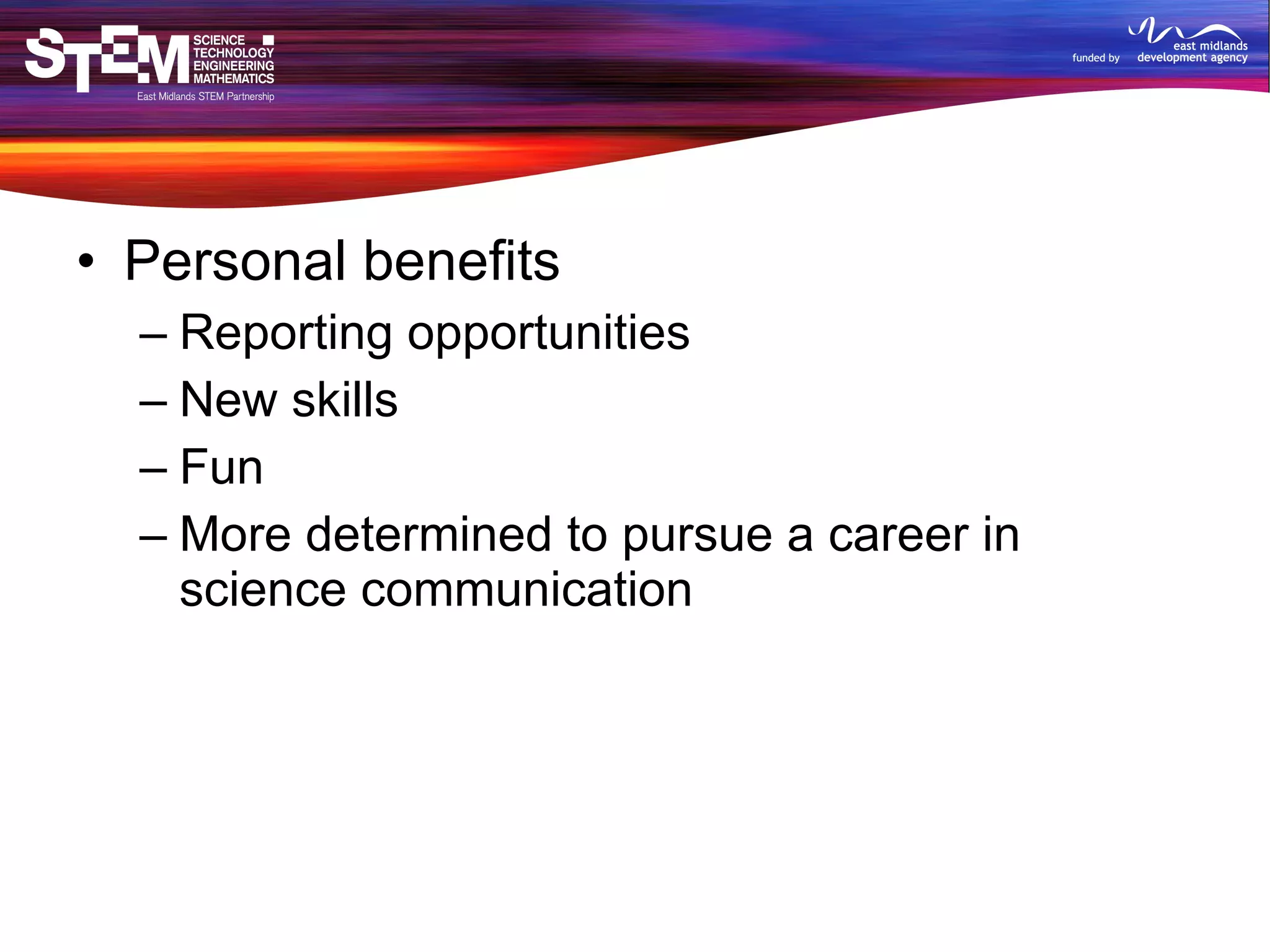 Personal benefits Reporting opportunities New skills Fun More determined to pursue a career in science communication 