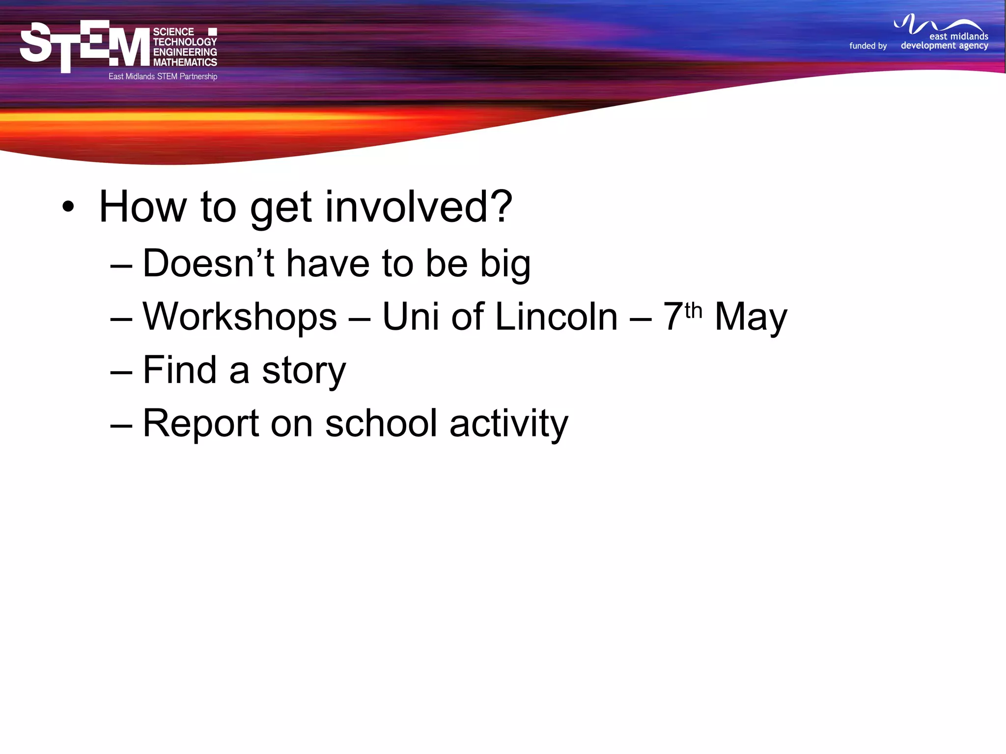How to get involved? Doesn’t have to be big Workshops – Uni of Lincoln – 7 th  May Find a story Report on school activity 