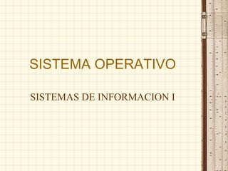 SISTEMA OPERATIVO
SISTEMAS DE INFORMACION I
 