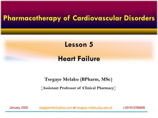 Lesson 5
Heart Failure
Tsegaye Melaku (BPharm, MSc)
[Assistant Professor of Clinical Pharmacy]
tsegayemlk@yahoo.com or tsegaye.melaku@ju.edu.et +251913765609January, 2020
Pharmacotherapy of Cardiovascular Disorders
 
