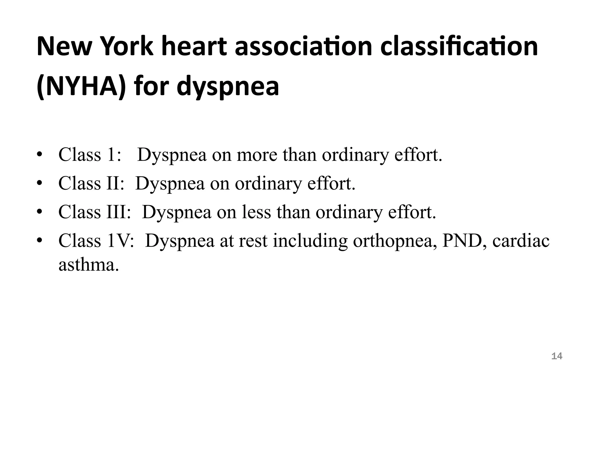 New York heart association classification
(NYHA) for dyspnea
• Class 1:
• Class II:
Dyspnea on more than ordinary effort.
Dyspnea on ordinary effort.
• Class III:
• Class 1V:
asthma.
Dyspnea on less than ordinary effort.
Dyspnea at rest including orthopnea, PND, cardiac
14
 