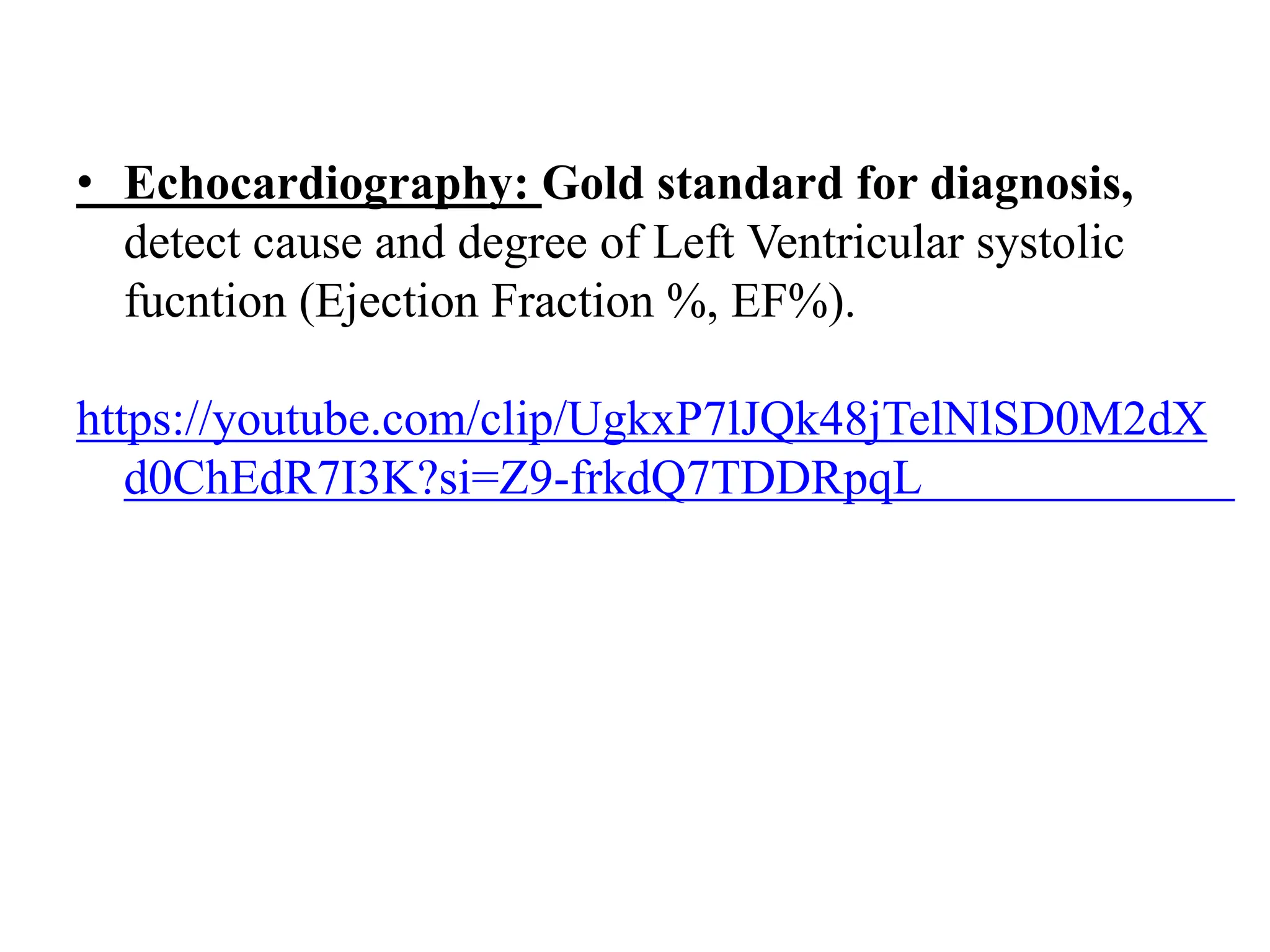 • Echocardiography: Gold standard for diagnosis,
detect cause and degree of Left Ventricular systolic
fucntion (Ejection Fraction %, EF%).
https://youtube.com/clip/UgkxP7lJQk48jTelNlSD0M2dX
d0ChEdR7I3K?si=Z9-frkdQ7TDDRpqL
 
