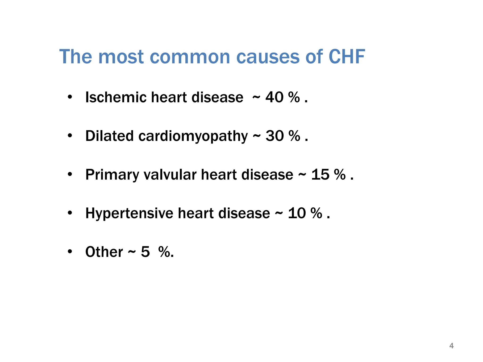 The most common causes of CHF
• Ischemic heart disease ~ 40 % .
• Dilated cardiomyopathy ~ 30 % .
• Primary valvular heart disease ~ 15 % .
• Hypertensive heart disease ~ 10 % .
• Other ~ 5 %.
4
 