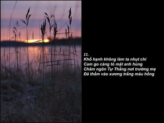 11. Khổ hạnh không làm ta nhụt chí Cam go càng tỏ mặt anh hùng Châm ngôn Tự Thắng nơi trường mẹ Ðã thấm vào xương trắng máu hồng 