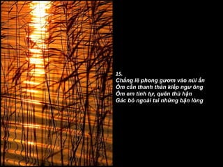 15. Chẳng lẽ phong gươm vào núi ẩn Ôm cần thanh thản kiếp ngư ông Ôm em tình tự, quên thù hận Gác bỏ ngoài tai những bận lòng 