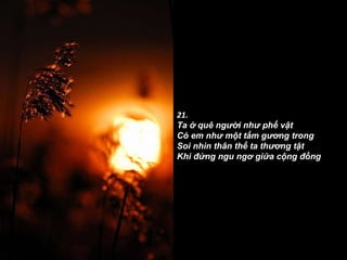 21. Ta ở quê người như phế vật Có em như một tấm gương trong Soi nhìn thân thế ta thương tật Khi đứng ngu ngơ giữa cộng đồng 