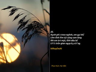 25. Hạnh-phúc-treo-ngành, em gọi thế Làm tình làm tội cũng cam lòng Khi em trở mặt, tình dâu bể Là lúc trần gian ngợp bão bùng. hàhuyềnchi Thực hiện: Hy-V ă n 