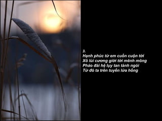 3. Hạnh phúc từ em cuồn cuộn tới Xô lùi cương giới tới mênh mông Pháo đài hệ lụy tan tành ngói Từ đó ta trên tuyến lửa hồng   
