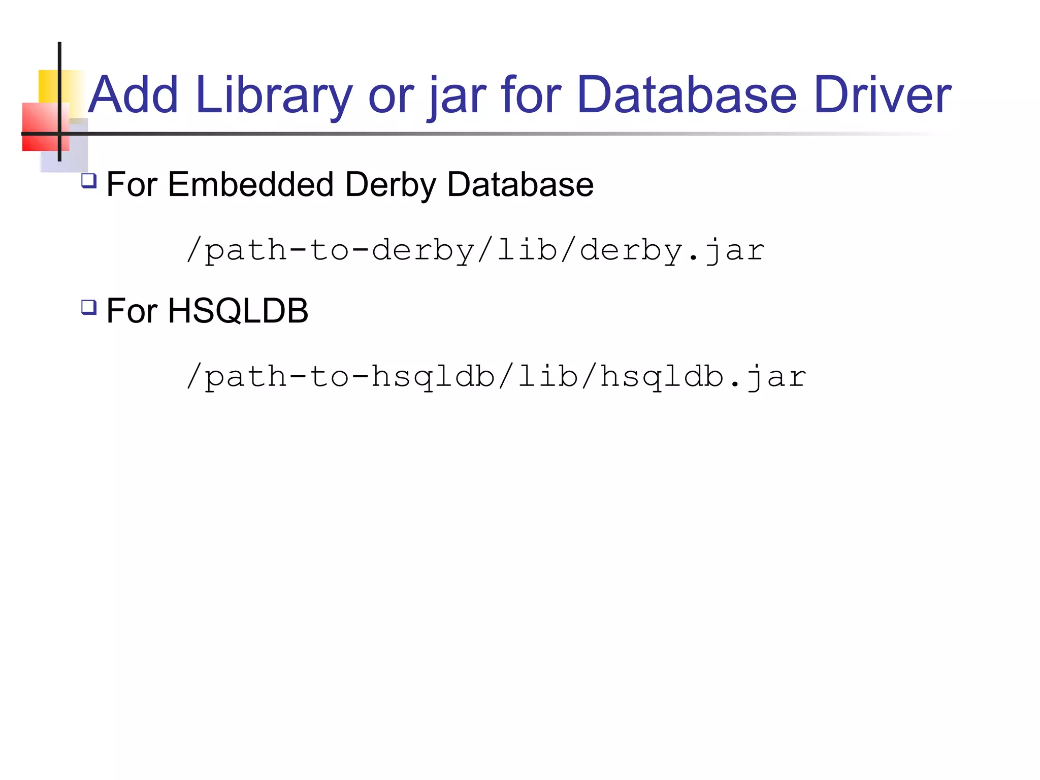 Add Library or jar for Database Driver
 For Embedded Derby Database
/path-to-derby/lib/derby.jar
 For HSQLDB
/path-to-hsqldb/lib/hsqldb.jar
 