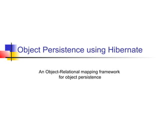 Object Persistence using Hibernate
An Object-Relational mapping framework
for object persistence
 