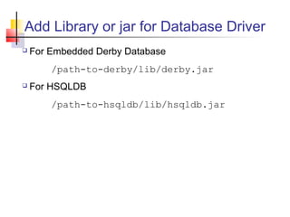 Add Library or jar for Database Driver
 For Embedded Derby Database
/path-to-derby/lib/derby.jar
 For HSQLDB
/path-to-hsqldb/lib/hsqldb.jar
 