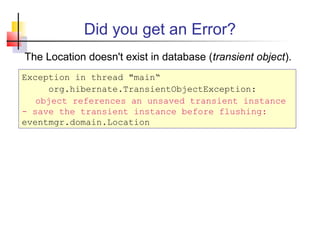 Did you get an Error?
The Location doesn't exist in database (transient object).
Exception in thread "main“
org.hibernate.TransientObjectException:
object references an unsaved transient instance
- save the transient instance before flushing:
eventmgr.domain.Location
 