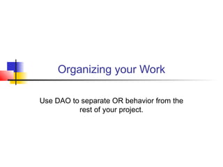 Organizing your Work
Use DAO to separate OR behavior from the
rest of your project.
 