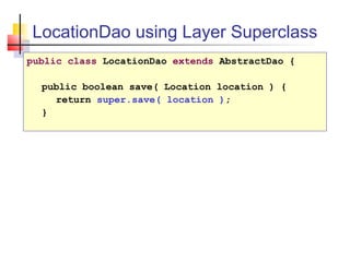 LocationDao using Layer Superclass
public class LocationDao extends AbstractDao {
public boolean save( Location location ) {
return super.save( location );
}
 