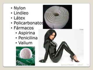 •   Nylon
•   Linóleo
•   Látex
•   Policarbonatos
•   Fármacos
     • Aspirina
     • Penicilina
     • Valium




                     Química II Plantel V   -   UAPUAZ   13
 