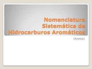 Nomenclatura
          Sistemática de
Hidrocarburos Aromáticos
                    (Arenos)
 
