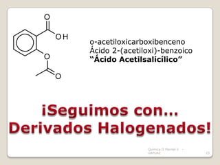 O

    OH
         o-acetiloxicarboxibenceno
         Ácido 2-(acetiloxi)-benzoico
O        “Ácido Acetilsalicílico”

    O




                        Química II Plantel V   -
                        UAPUAZ                     23
 