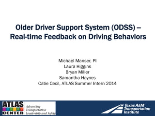 Older Driver Support System (ODSS) --
Real-time Feedback on Driving Behaviors
Michael Manser, PI
Laura Higgins
Bryan Miller
Samantha Haynes
Catie Cecil, ATLAS Summer Intern 2014
 