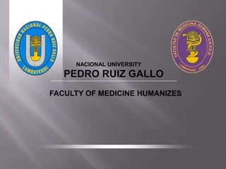NACIONAL UNIVERSITY
   PEDRO RUIZ GALLO
FACULTY OF MEDICINE HUMANIZES
 
