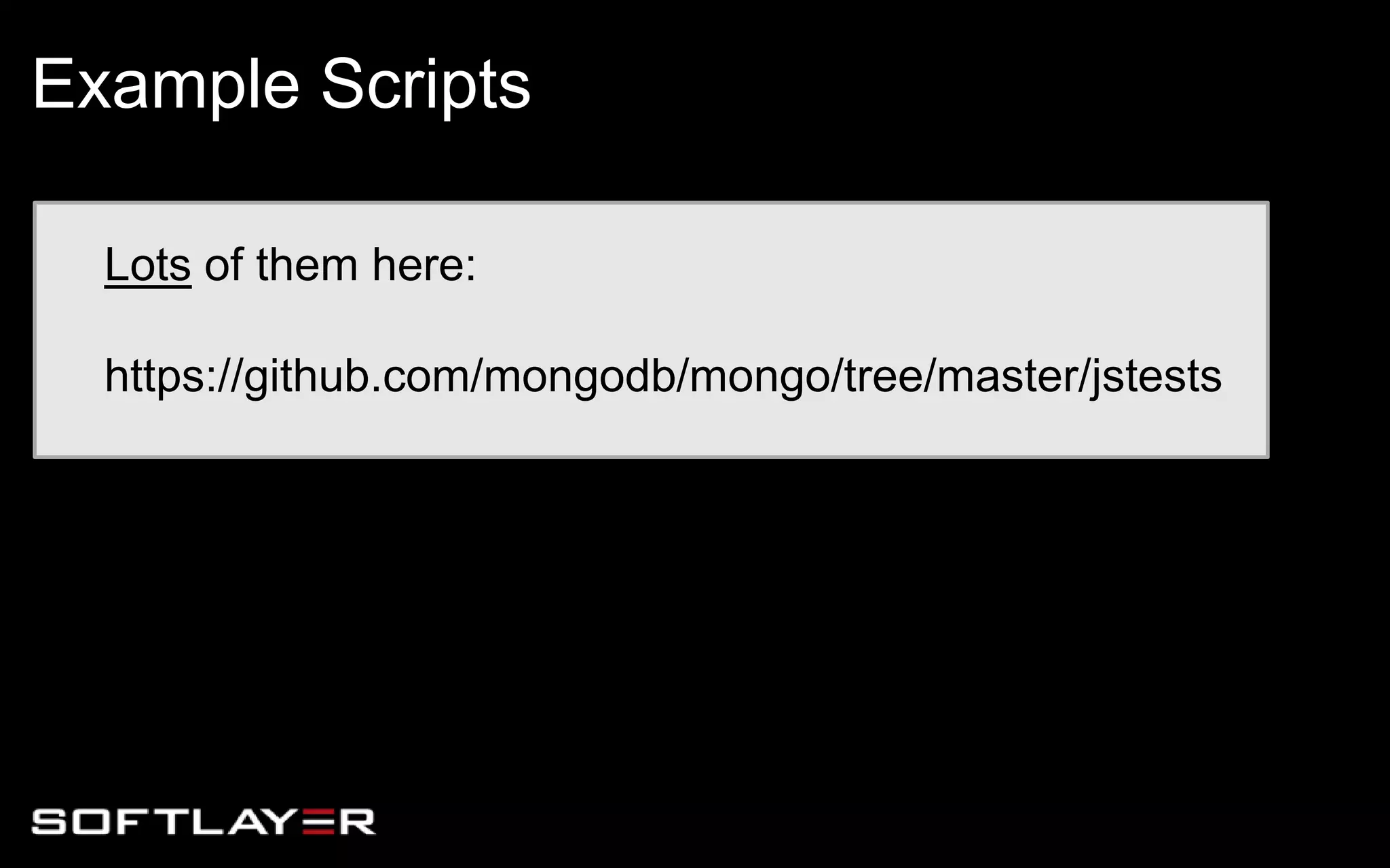 Lots of them here:
https://github.com/mongodb/mongo/tree/master/jstests
Example Scripts
 