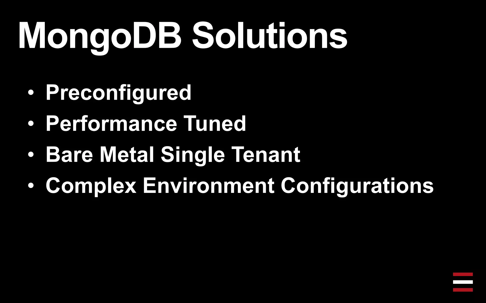 MongoDB Solutions
• Preconfigured
• Performance Tuned
• Bare Metal Single Tenant
• Complex Environment Configurations
 