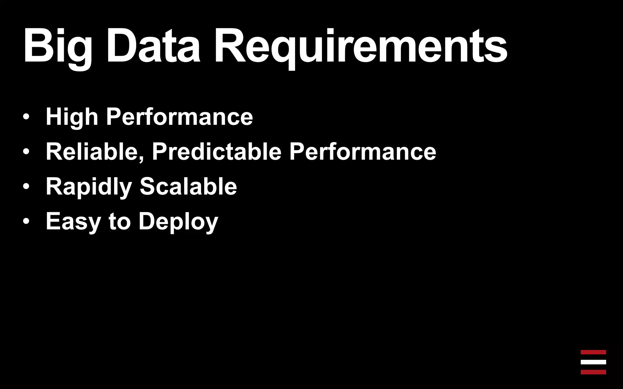 Big Data Requirements
• High Performance
• Reliable, Predictable Performance
• Rapidly Scalable
• Easy to Deploy
 